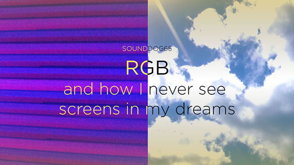 RGB and How I Never See Screens in My Dreams